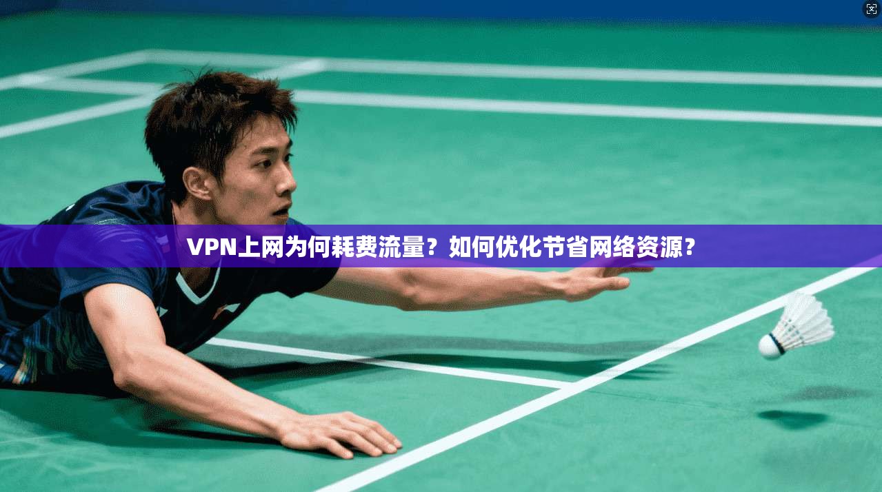 VPN上网为何耗费流量？如何优化节省网络资源？