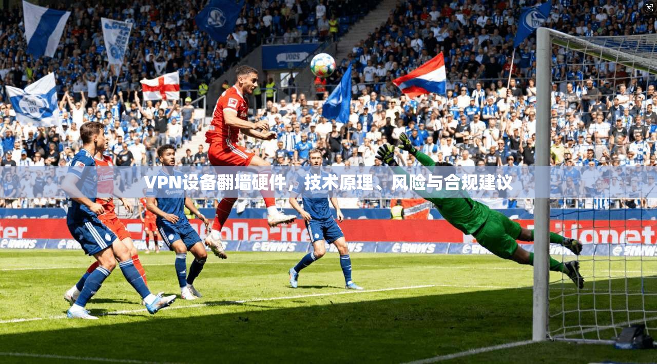 VPN设备翻墙硬件，技术原理、风险与合规建议