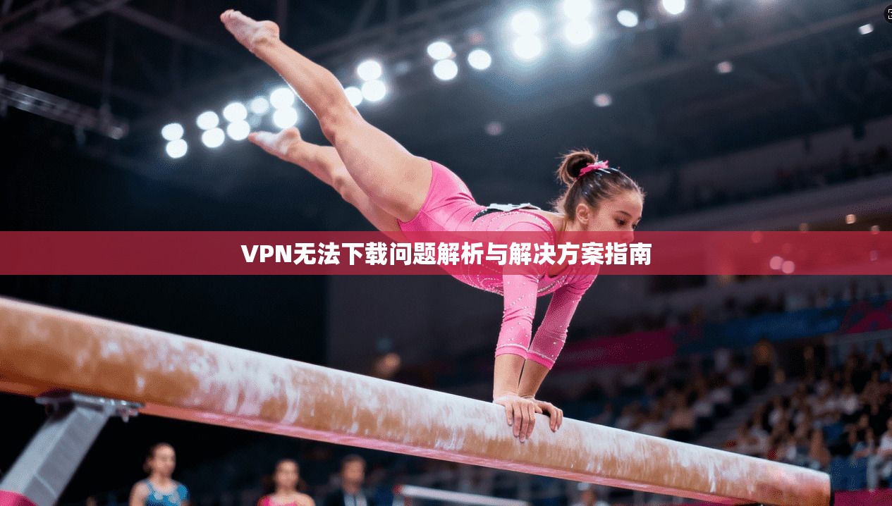 VPN无法下载问题解析与解决方案指南