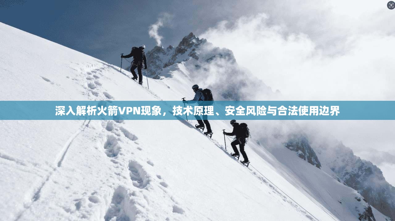深入解析火箭VPN现象，技术原理、安全风险与合法使用边界