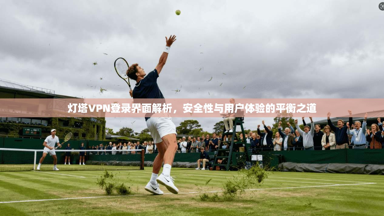 灯塔VPN登录界面解析，安全性与用户体验的平衡之道