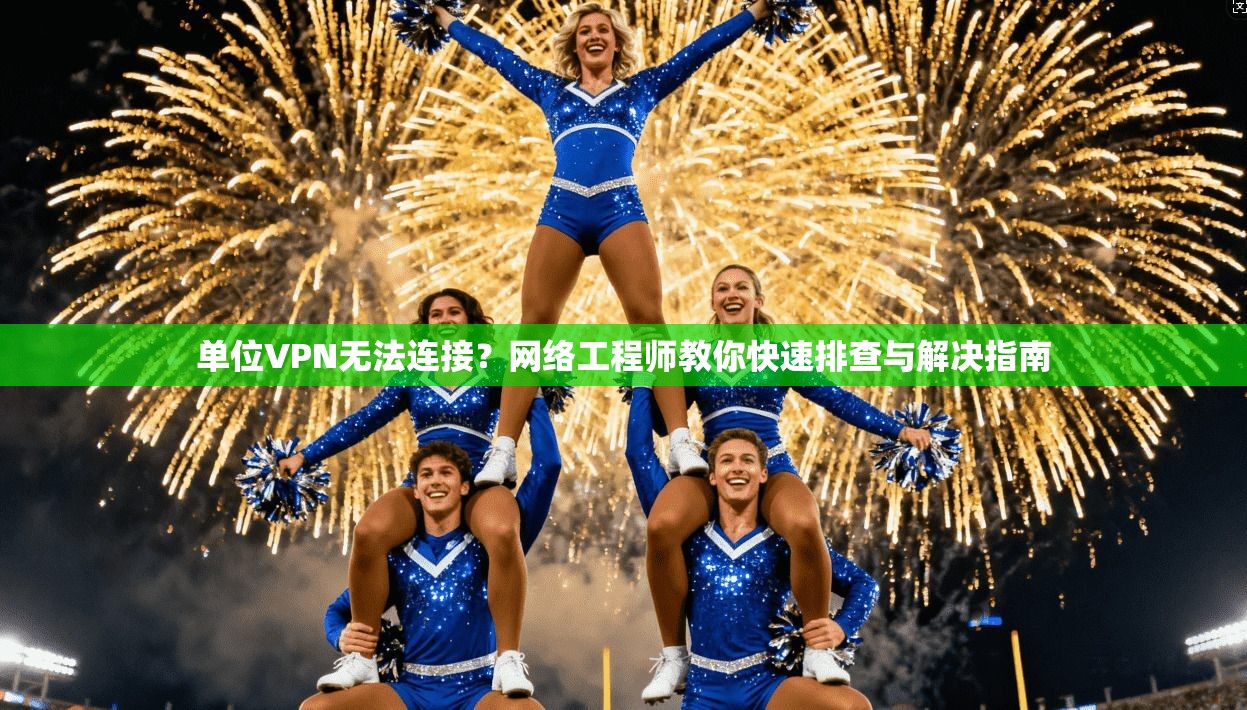 单位VPN无法连接？网络工程师教你快速排查与解决指南