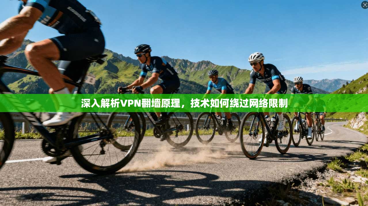 深入解析VPN翻墙原理，技术如何绕过网络限制