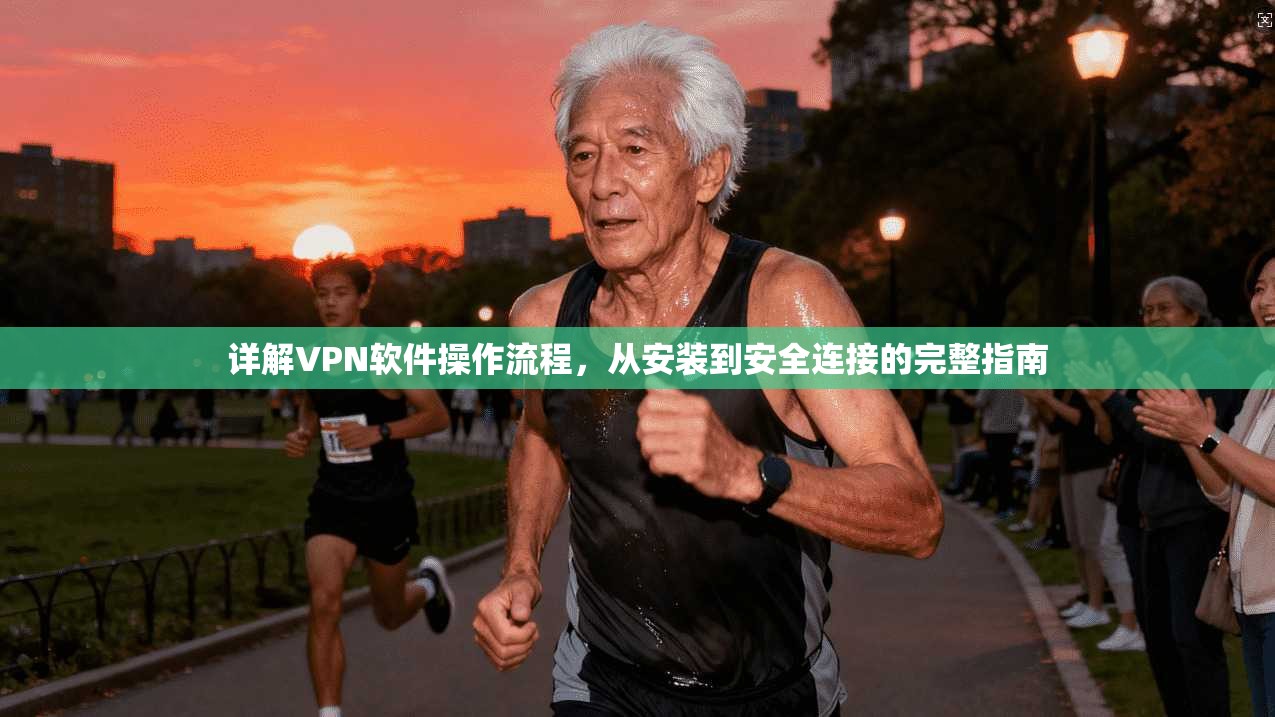 详解VPN软件操作流程，从安装到安全连接的完整指南