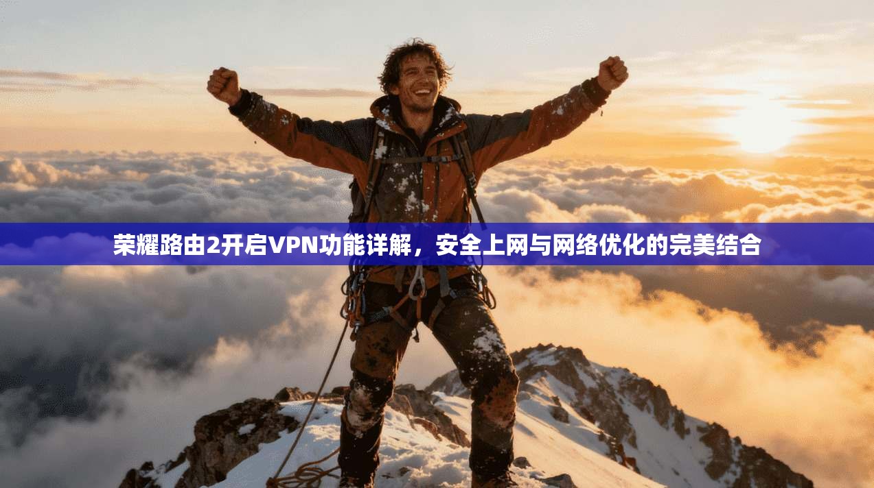 荣耀路由2开启VPN功能详解，安全上网与网络优化的完美结合