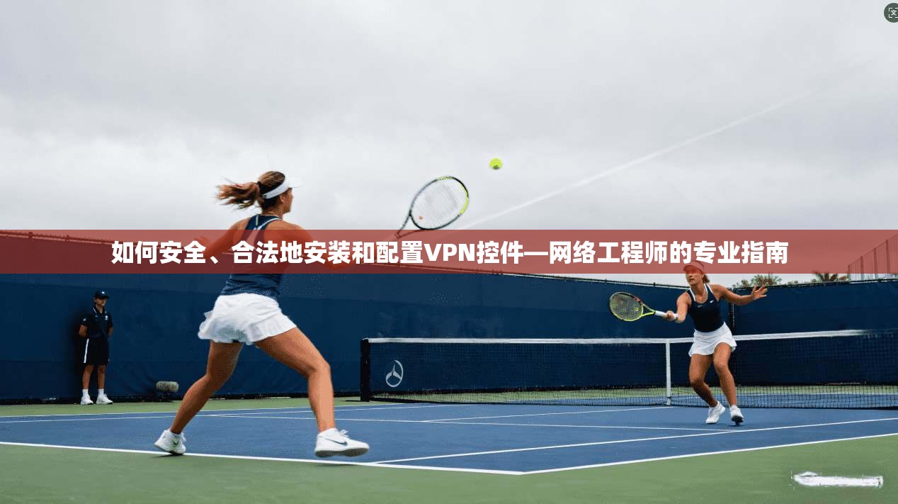 如何安全、合法地安装和配置VPN控件—网络工程师的专业指南