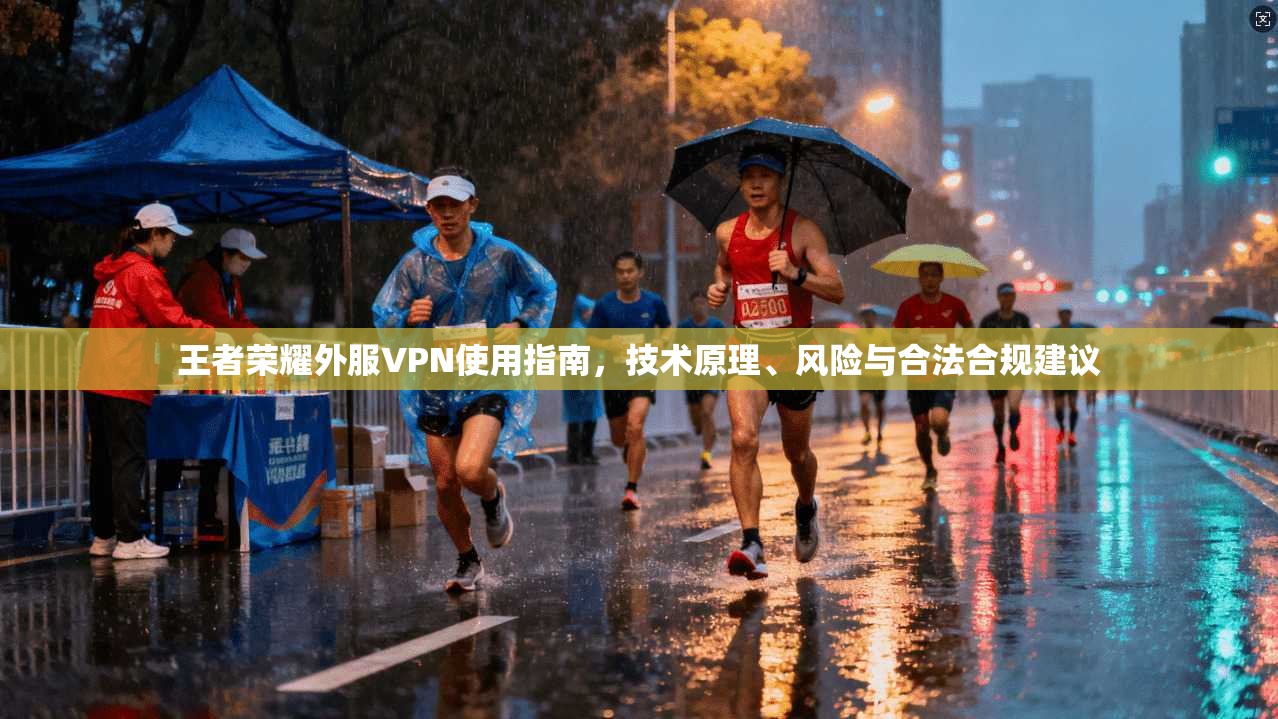王者荣耀外服VPN使用指南，技术原理、风险与合法合规建议