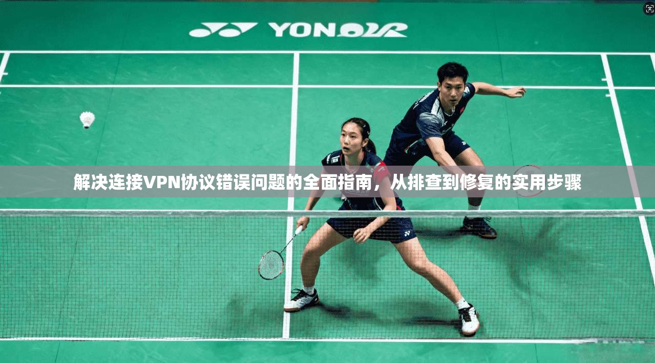 解决连接VPN协议错误问题的全面指南，从排查到修复的实用步骤
