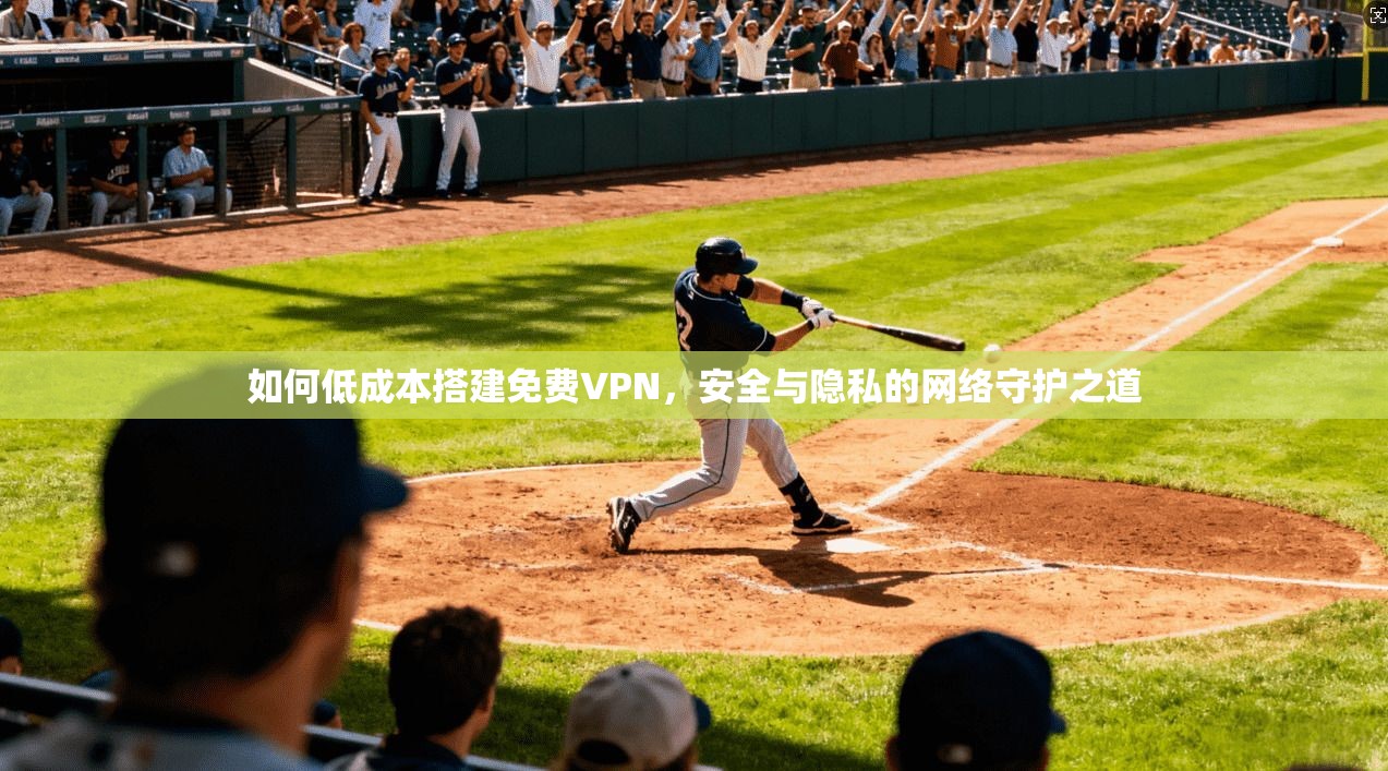 如何低成本搭建免费VPN，安全与隐私的网络守护之道