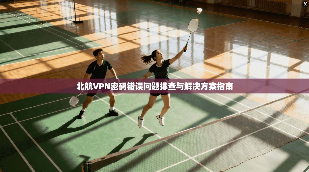 北航VPN密码错误问题排查与解决方案指南