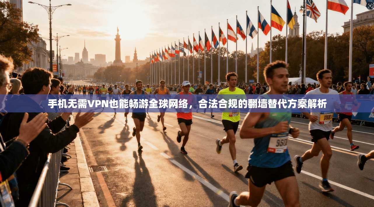 手机无需VPN也能畅游全球网络，合法合规的翻墙替代方案解析