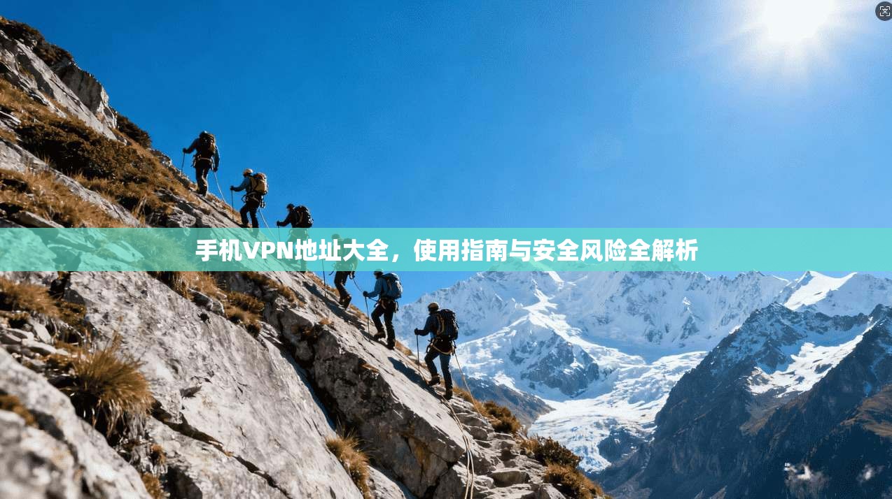 手机VPN地址大全，使用指南与安全风险全解析