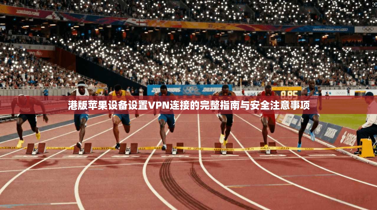 港版苹果设备设置VPN连接的完整指南与安全注意事项