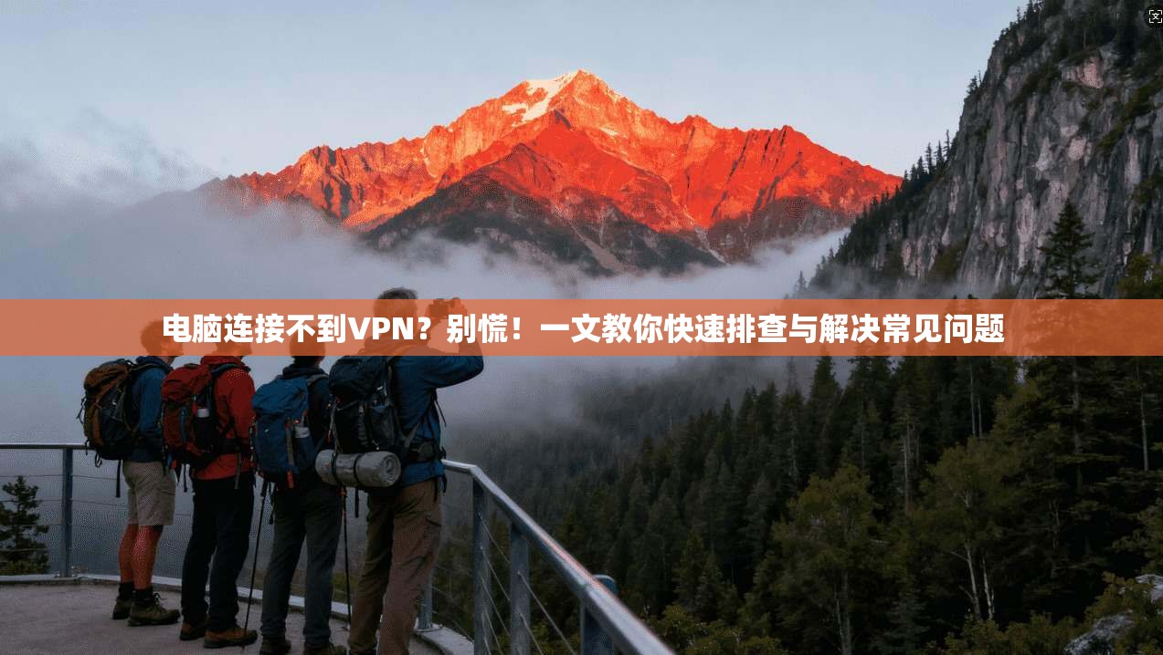电脑连接不到VPN？别慌！一文教你快速排查与解决常见问题
