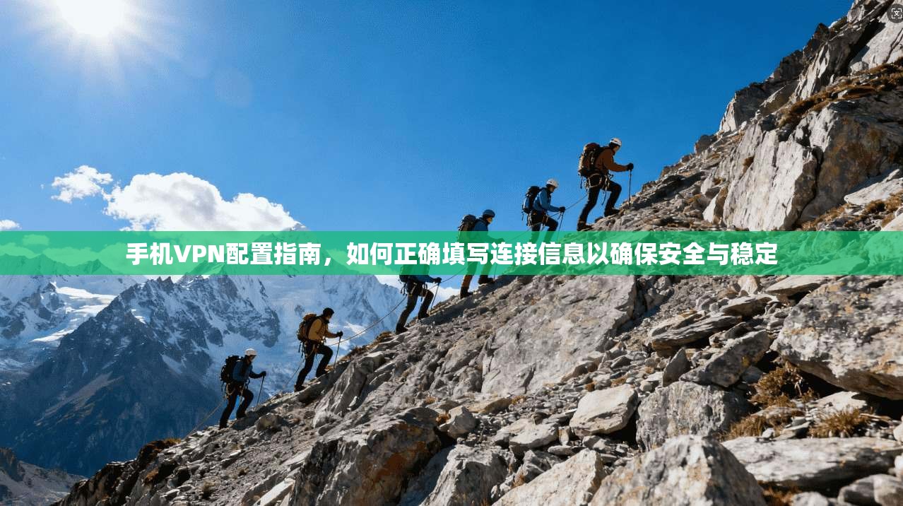 手机VPN配置指南，如何正确填写连接信息以确保安全与稳定