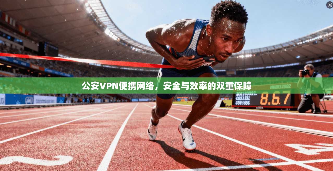 公安VPN便携网络，安全与效率的双重保障