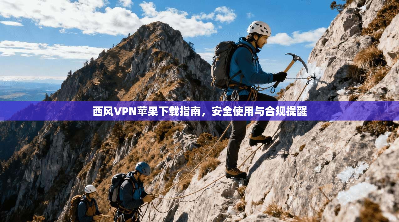 西风VPN苹果下载指南，安全使用与合规提醒
