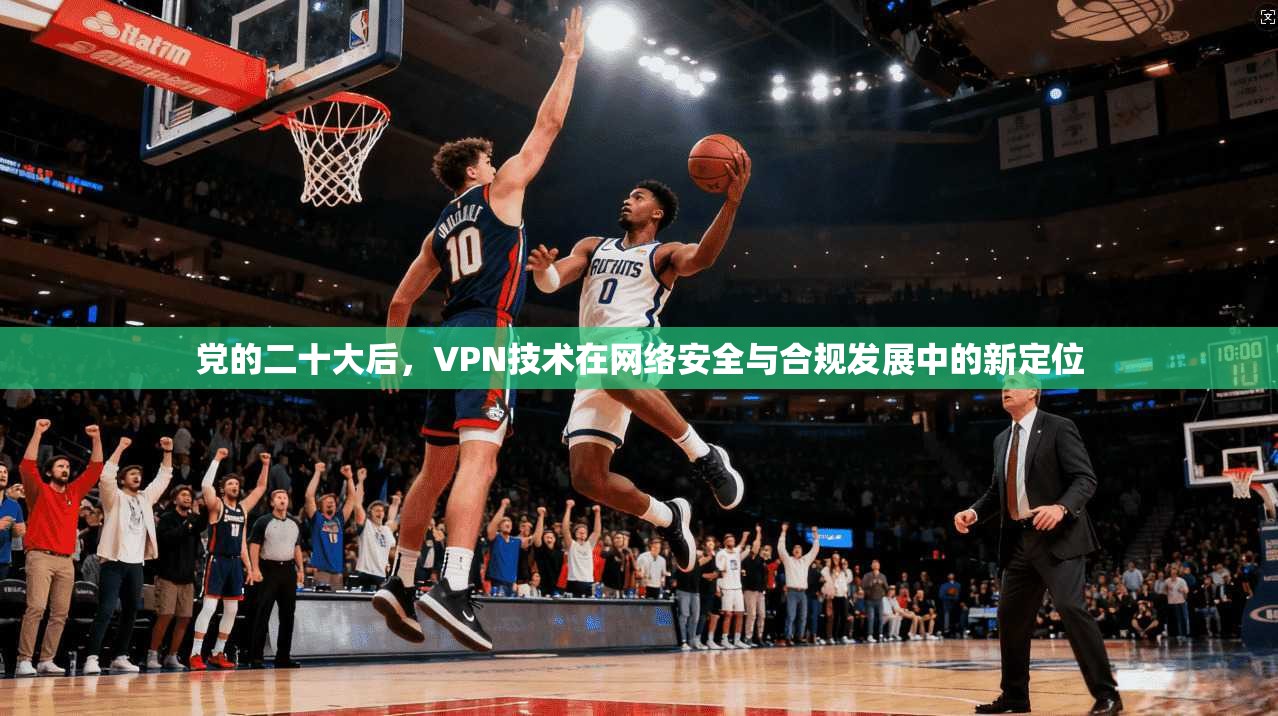 党的二十大后，VPN技术在网络安全与合规发展中的新定位