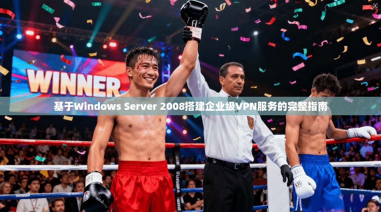 基于Windows Server 2008搭建企业级VPN服务的完整指南