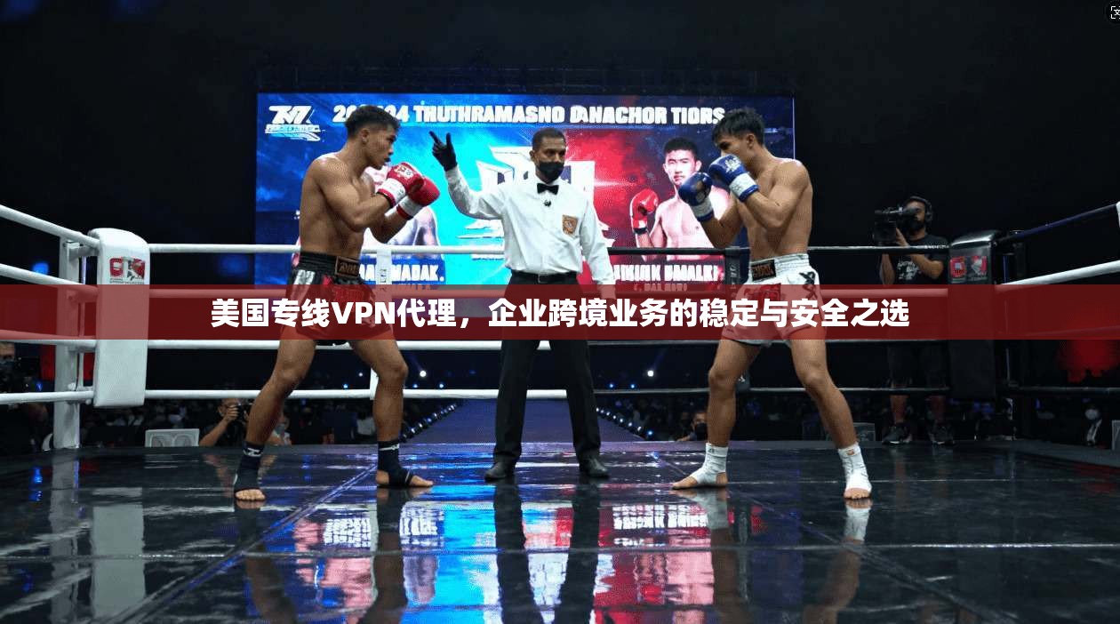 美国专线VPN代理，企业跨境业务的稳定与安全之选