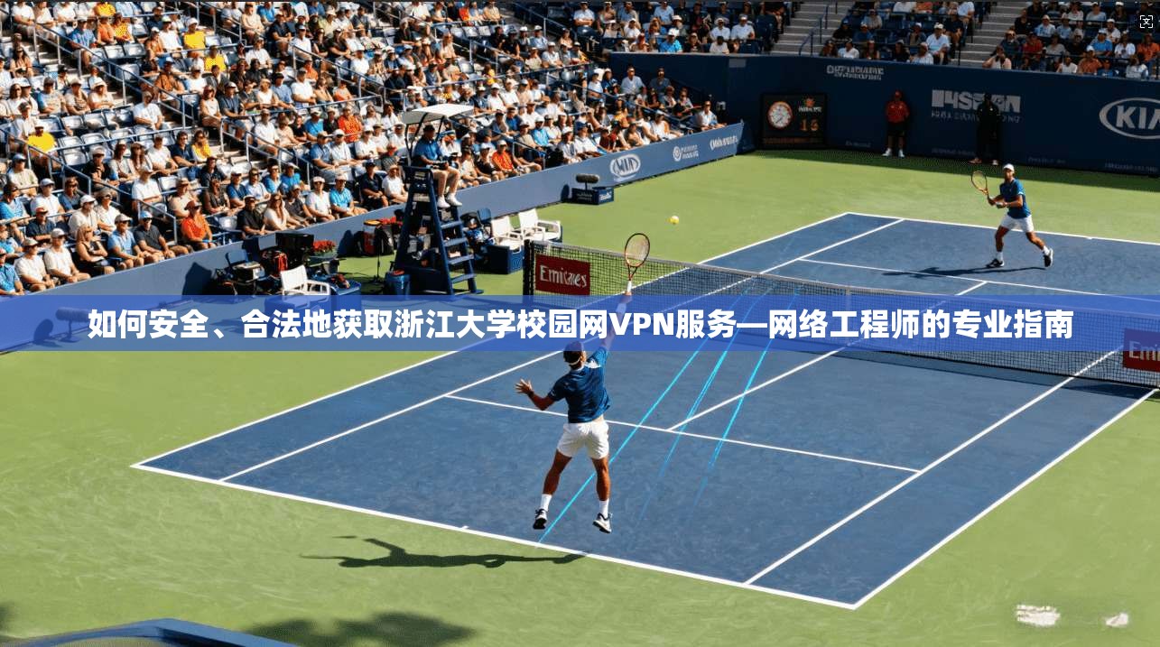 如何安全、合法地获取浙江大学校园网VPN服务—网络工程师的专业指南