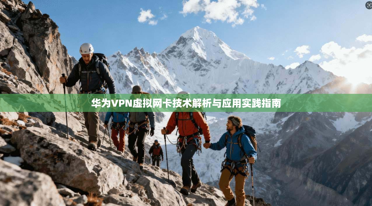 华为VPN虚拟网卡技术解析与应用实践指南