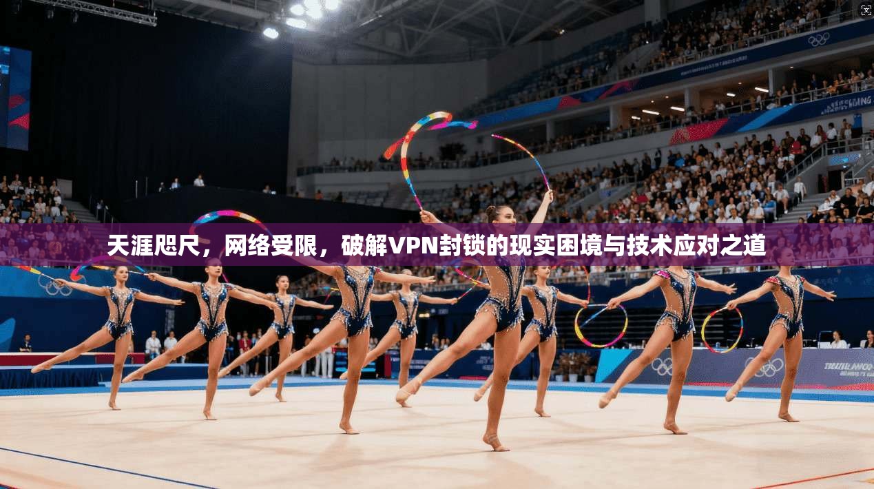 天涯咫尺，网络受限，破解VPN封锁的现实困境与技术应对之道