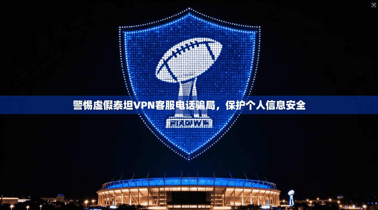 警惕虚假泰坦VPN客服电话骗局，保护个人信息安全