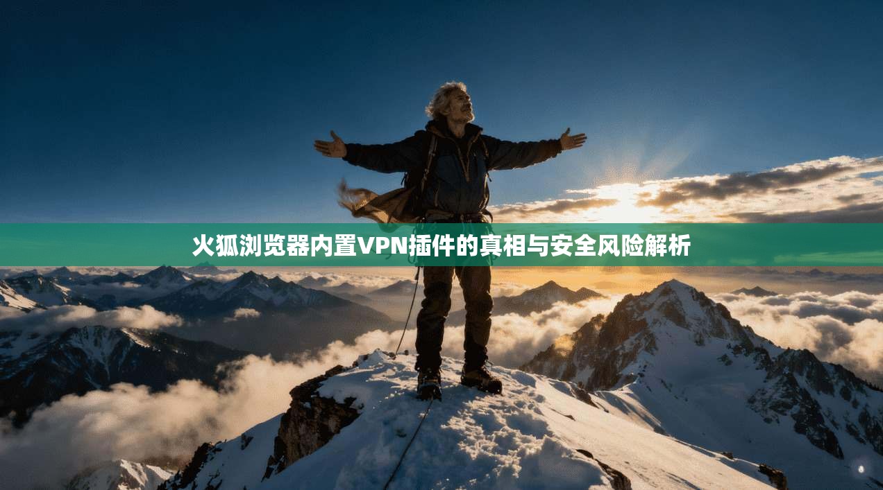火狐浏览器内置VPN插件的真相与安全风险解析