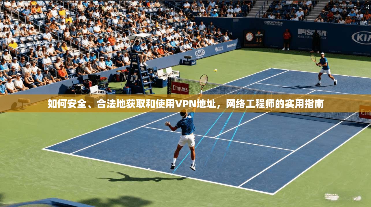 如何安全、合法地获取和使用VPN地址，网络工程师的实用指南
