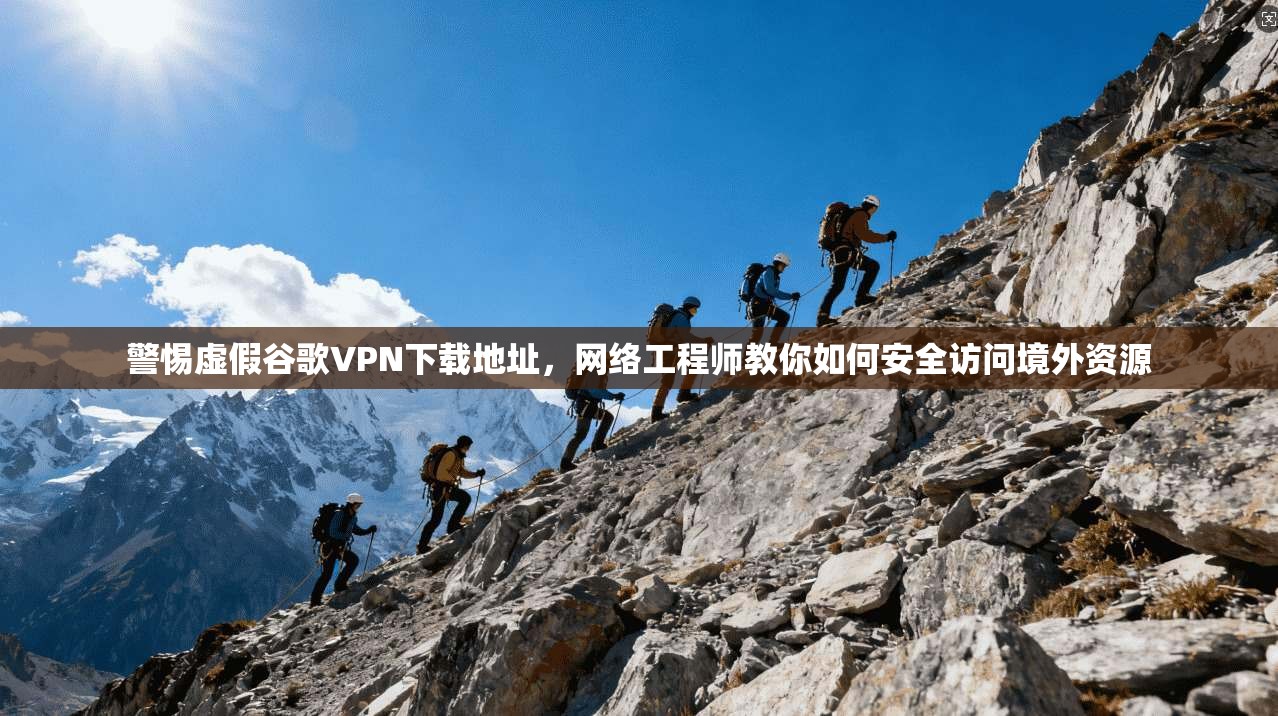 警惕虚假谷歌VPN下载地址，网络工程师教你如何安全访问境外资源