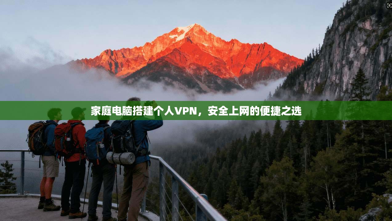 家庭电脑搭建个人VPN，安全上网的便捷之选