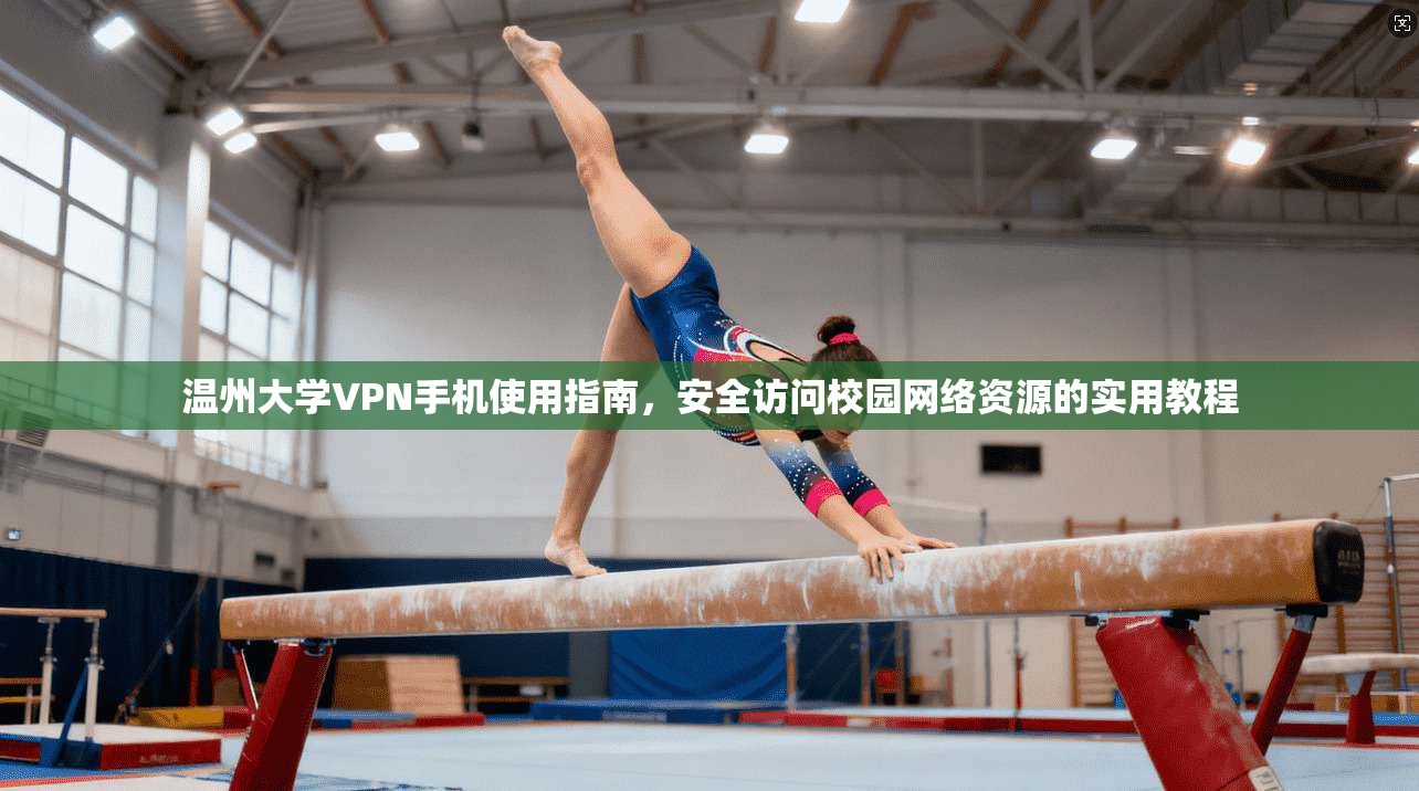 温州大学VPN手机使用指南，安全访问校园网络资源的实用教程