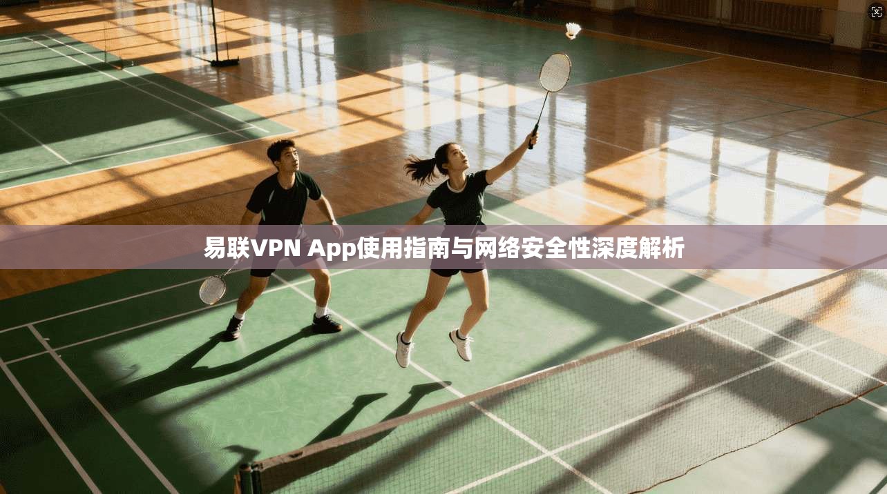 易联VPN App使用指南与网络安全性深度解析
