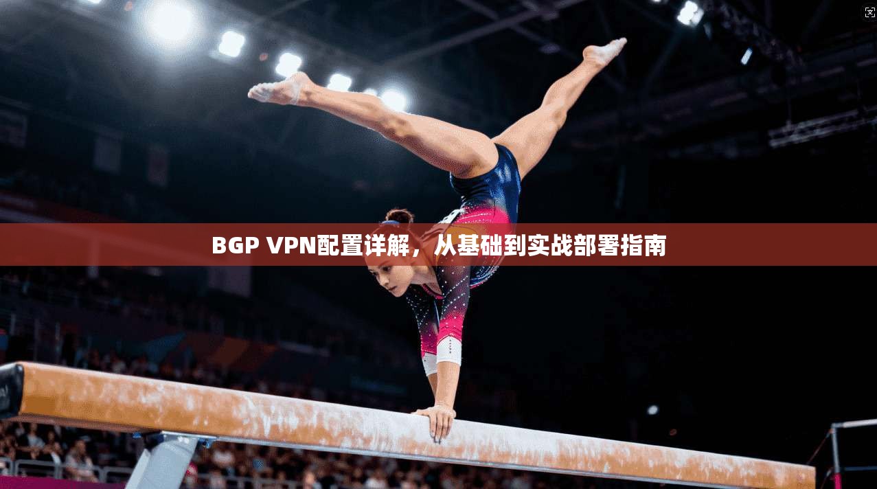 BGP VPN配置详解，从基础到实战部署指南