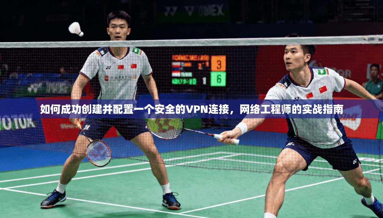 如何成功创建并配置一个安全的VPN连接，网络工程师的实战指南