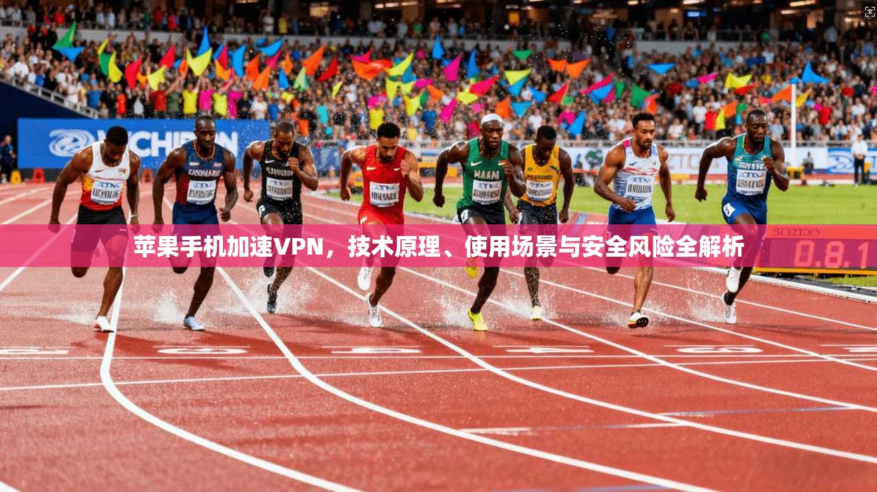 苹果手机加速VPN，技术原理、使用场景与安全风险全解析