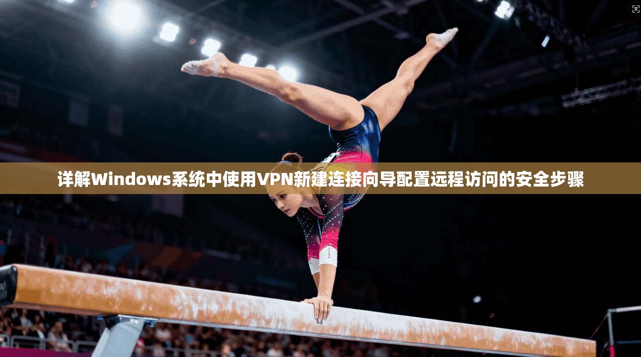 详解Windows系统中使用VPN新建连接向导配置远程访问的安全步骤