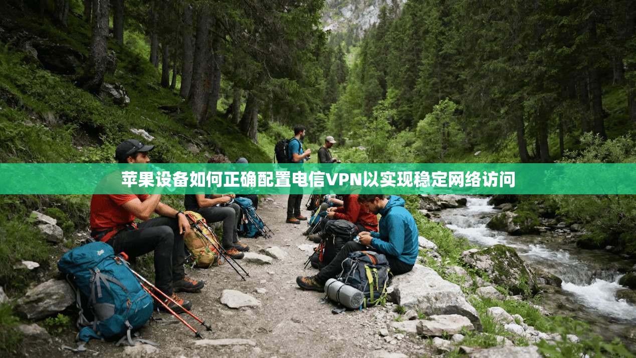 苹果设备如何正确配置电信VPN以实现稳定网络访问