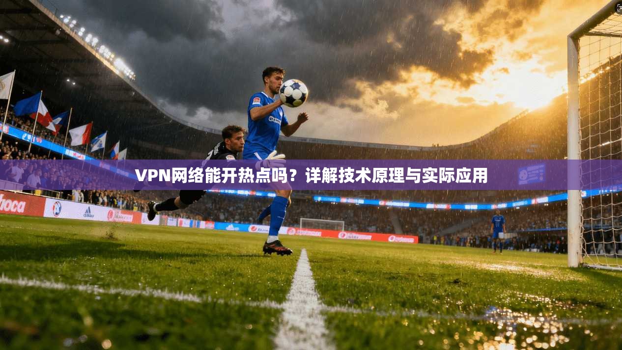 VPN网络能开热点吗？详解技术原理与实际应用