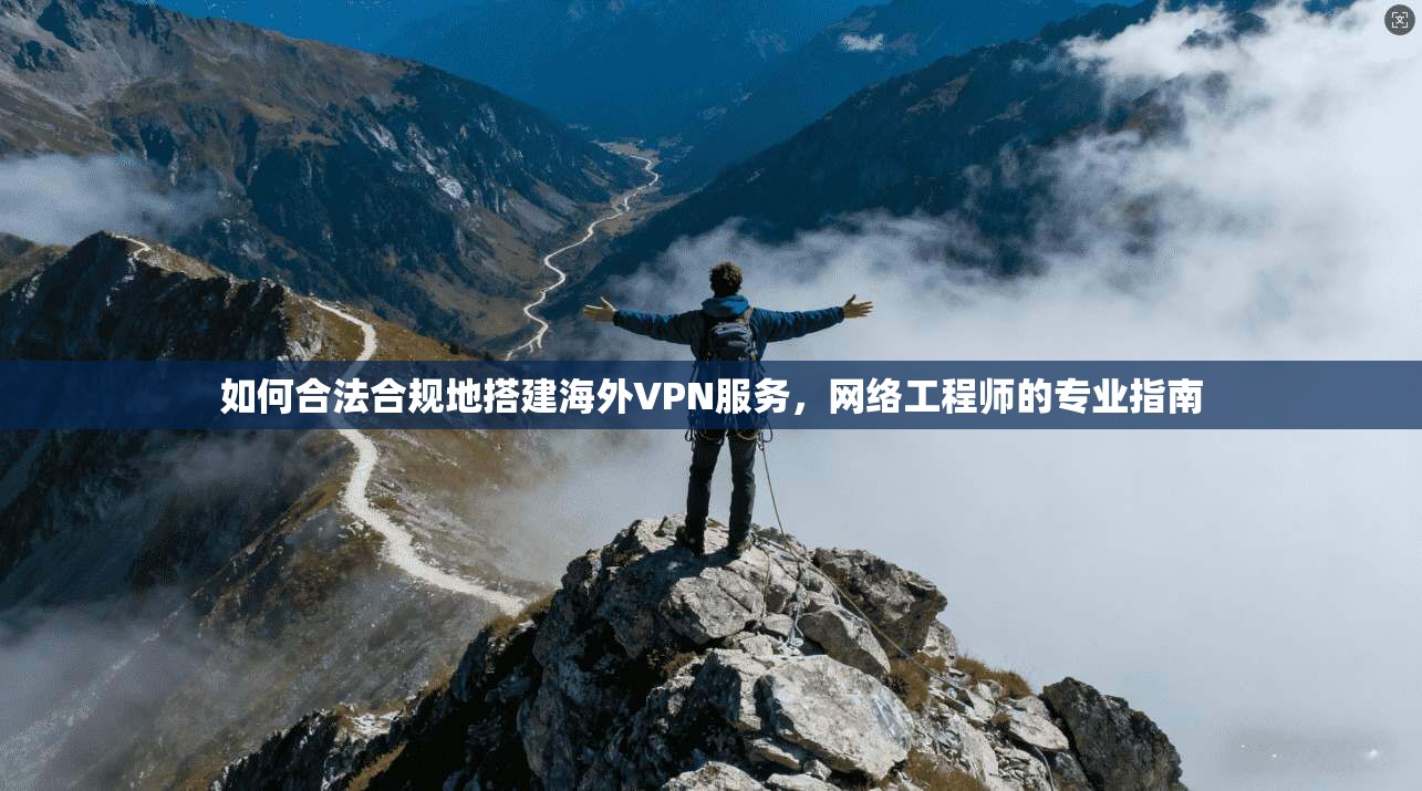 如何合法合规地搭建海外VPN服务，网络工程师的专业指南