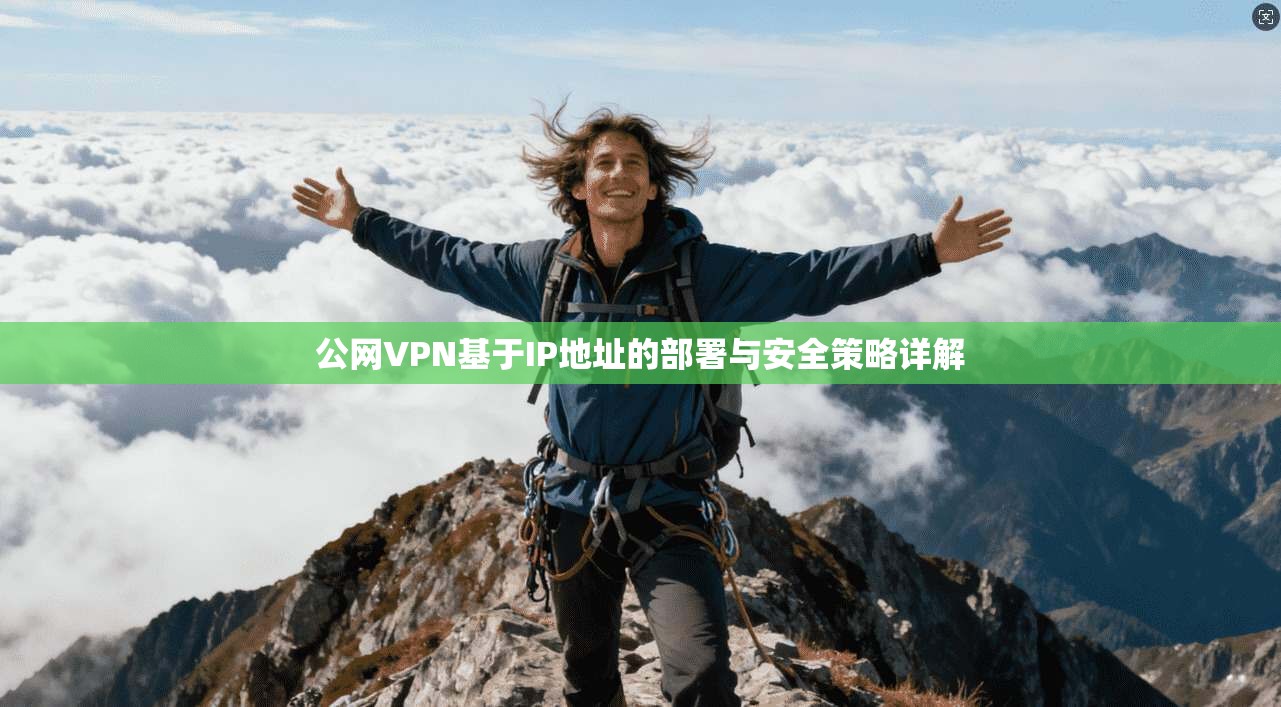 公网VPN基于IP地址的部署与安全策略详解