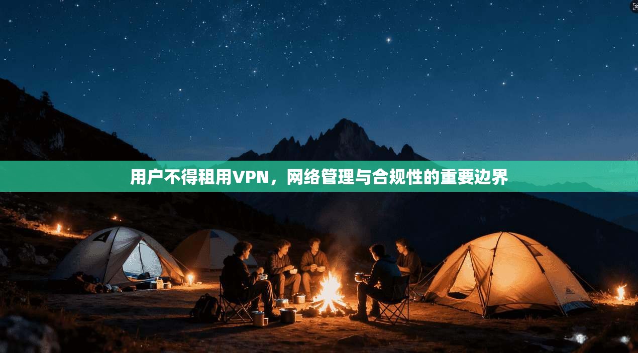 用户不得租用VPN，网络管理与合规性的重要边界