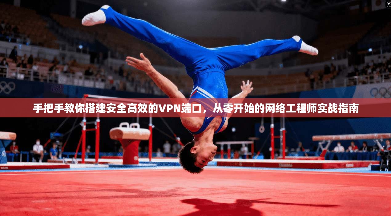 手把手教你搭建安全高效的VPN端口，从零开始的网络工程师实战指南