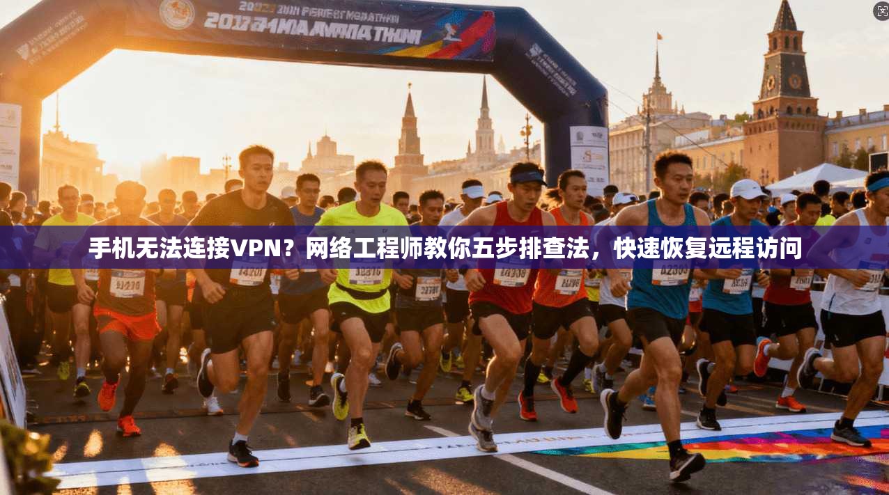 手机无法连接VPN？网络工程师教你五步排查法，快速恢复远程访问