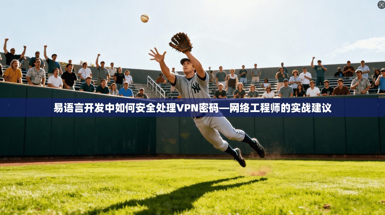 易语言开发中如何安全处理VPN密码—网络工程师的实战建议