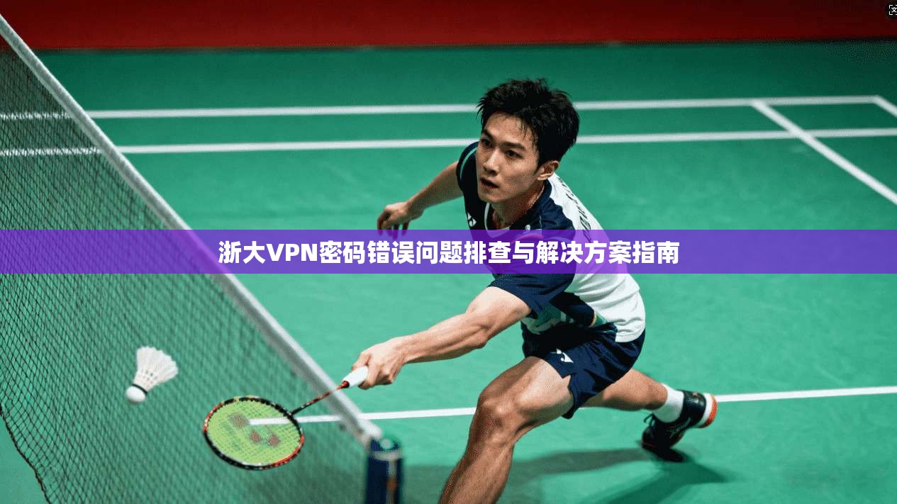 浙大VPN密码错误问题排查与解决方案指南