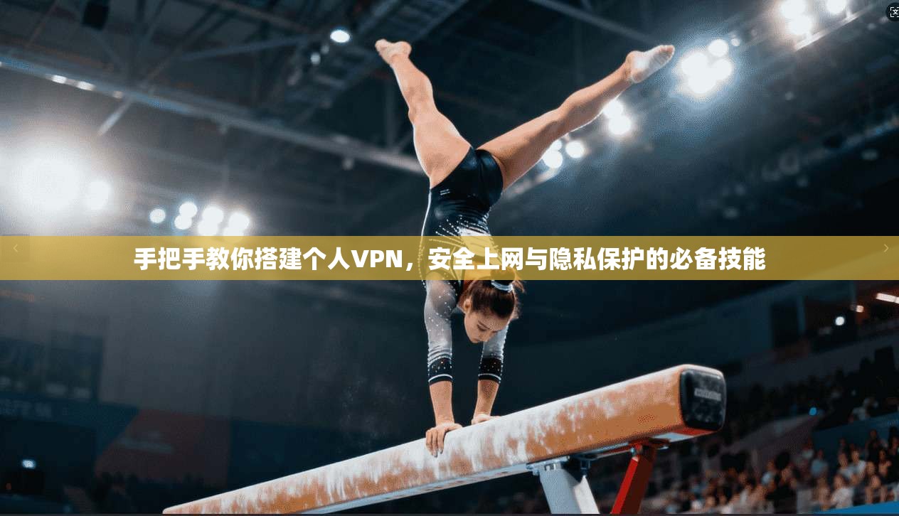 手把手教你搭建个人VPN，安全上网与隐私保护的必备技能
