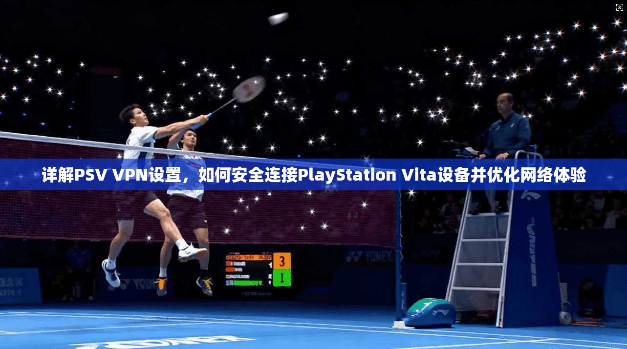 详解PSV VPN设置，如何安全连接PlayStation Vita设备并优化网络体验