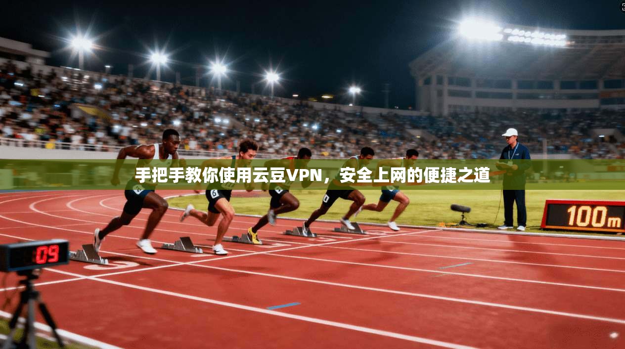 手把手教你使用云豆VPN，安全上网的便捷之道